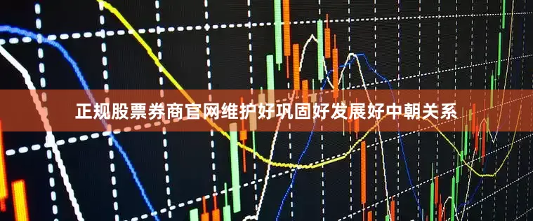 正规股票券商官网维护好巩固好发展好中朝关系