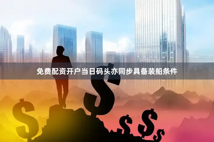 免费配资开户当日码头亦同步具备装船条件