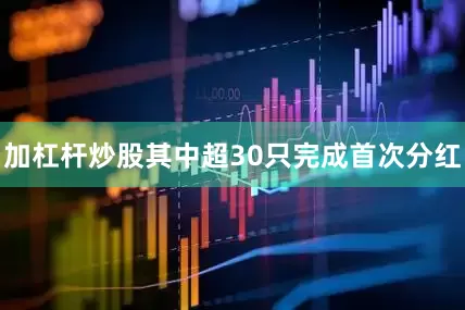 加杠杆炒股其中超30只完成首次分红