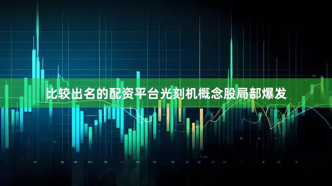 比较出名的配资平台　　光刻机概念股局部爆发