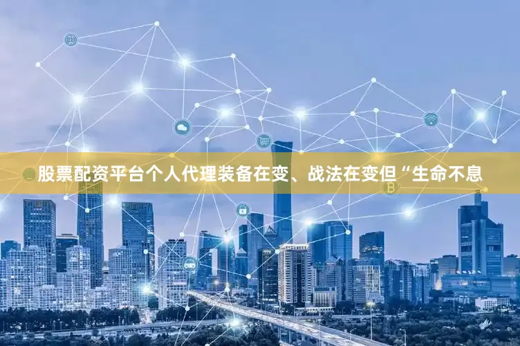 股票配资平台个人代理装备在变、战法在变但“生命不息