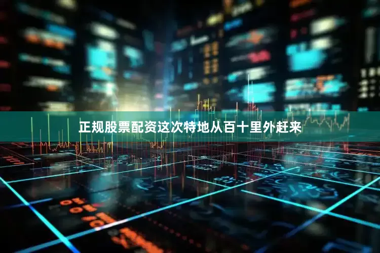 正规股票配资这次特地从百十里外赶来