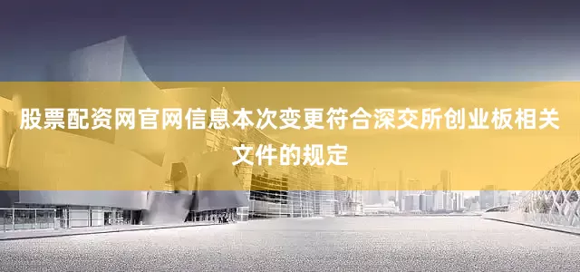 股票配资网官网信息本次变更符合深交所创业板相关文件的规定