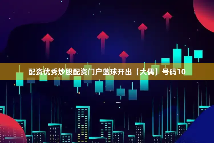 配资优秀炒股配资门户蓝球开出【大偶】号码10