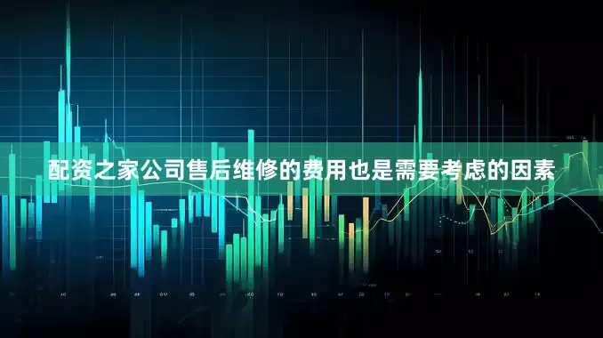 配资之家公司售后维修的费用也是需要考虑的因素
