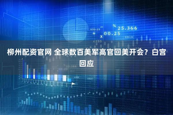柳州配资官网 全球数百美军高官回美开会？白宫回应