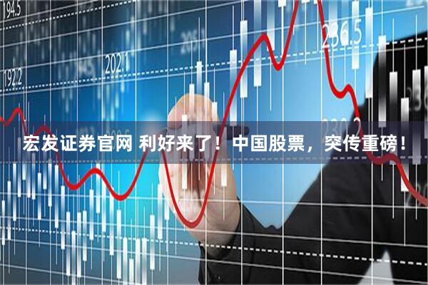 宏发证券官网 利好来了！中国股票，突传重磅！