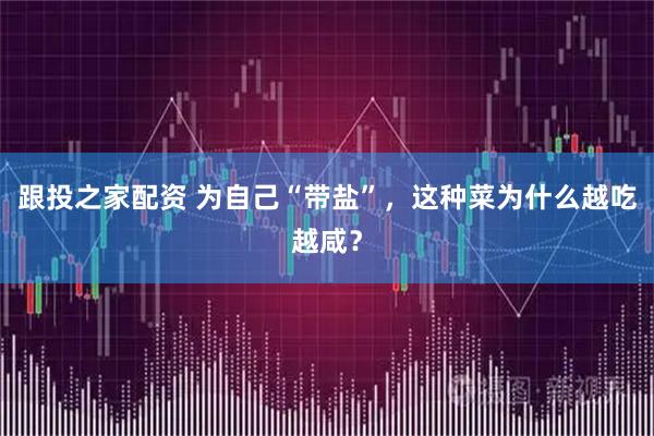 跟投之家配资 为自己“带盐”，这种菜为什么越吃越咸？
