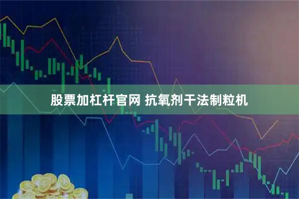 股票加杠杆官网 抗氧剂干法制粒机