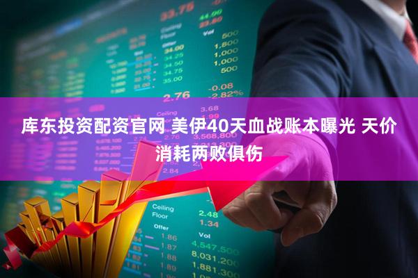 库东投资配资官网 美伊40天血战账本曝光 天价消耗两败俱伤
