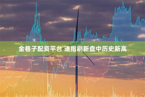 金巷子配资平台 道指刷新盘中历史新高