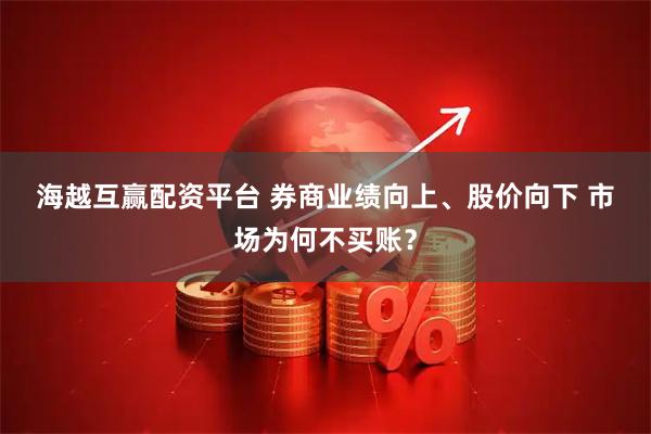 海越互赢配资平台 券商业绩向上、股价向下 市场为何不买账？