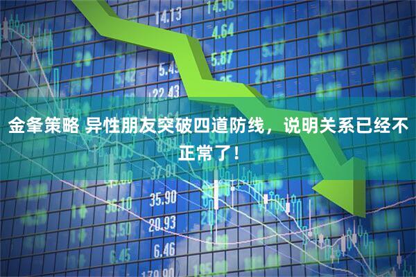 金夆策略 异性朋友突破四道防线，说明关系已经不正常了！