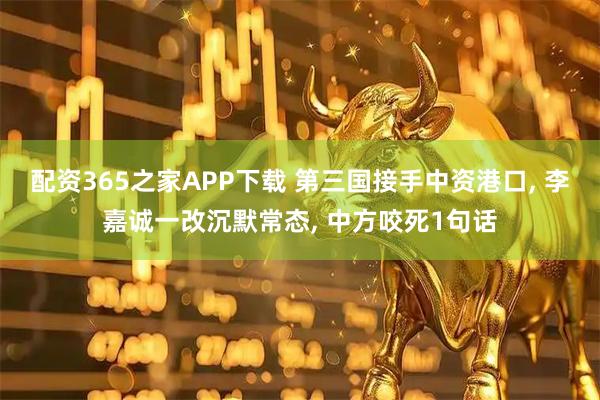 配资365之家APP下载 第三国接手中资港口, 李嘉诚一改沉默常态, 中方咬死1句话