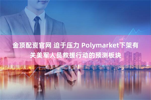 金顶配资官网 迫于压力 Polymarket下架有关美军人员救援行动的预测板块